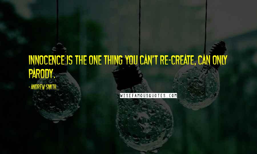 Andrew Smith Quotes: Innocence is the one thing you can't re-create, can only parody.