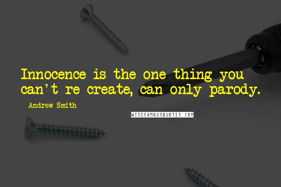Andrew Smith Quotes: Innocence is the one thing you can't re-create, can only parody.