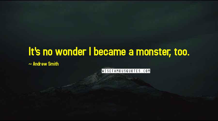 Andrew Smith Quotes: It's no wonder I became a monster, too.
