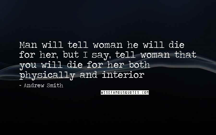 Andrew Smith Quotes: Man will tell woman he will die for her, but I say, tell woman that you will die for her both physically and interior