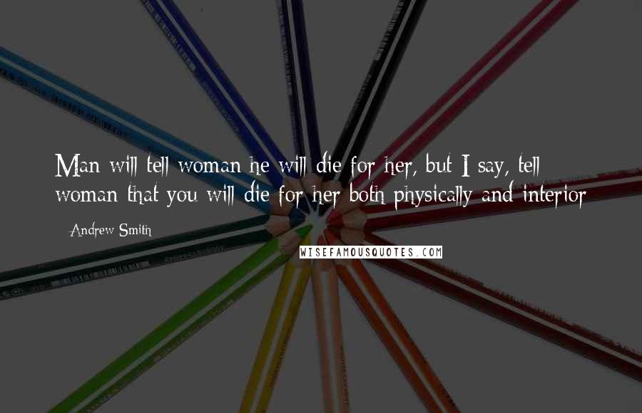 Andrew Smith Quotes: Man will tell woman he will die for her, but I say, tell woman that you will die for her both physically and interior