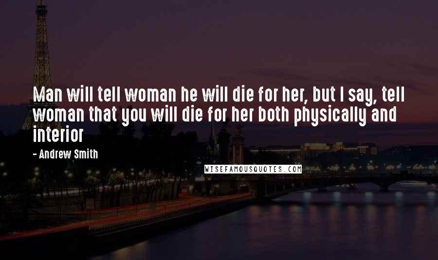 Andrew Smith Quotes: Man will tell woman he will die for her, but I say, tell woman that you will die for her both physically and interior