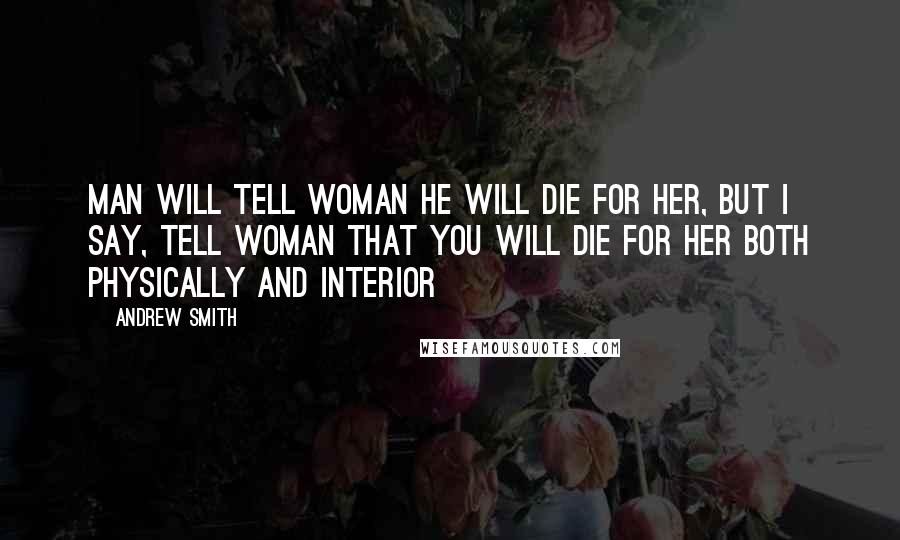 Andrew Smith Quotes: Man will tell woman he will die for her, but I say, tell woman that you will die for her both physically and interior