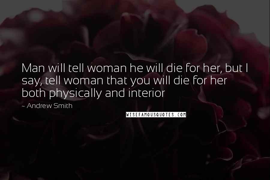 Andrew Smith Quotes: Man will tell woman he will die for her, but I say, tell woman that you will die for her both physically and interior