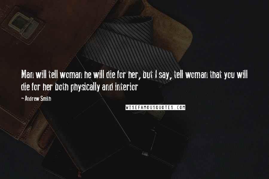 Andrew Smith Quotes: Man will tell woman he will die for her, but I say, tell woman that you will die for her both physically and interior