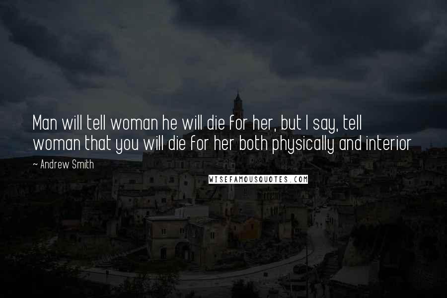 Andrew Smith Quotes: Man will tell woman he will die for her, but I say, tell woman that you will die for her both physically and interior