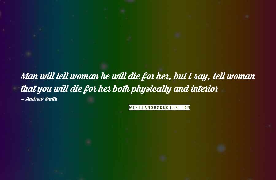 Andrew Smith Quotes: Man will tell woman he will die for her, but I say, tell woman that you will die for her both physically and interior