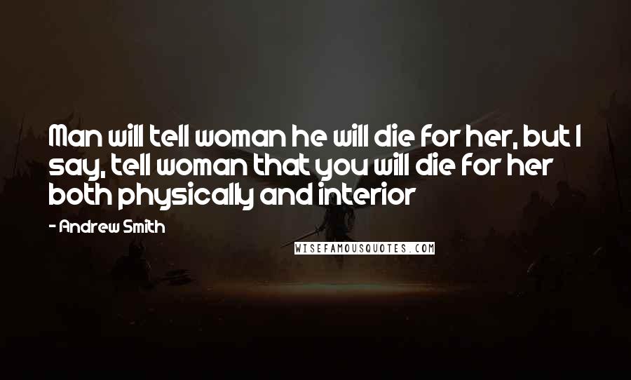 Andrew Smith Quotes: Man will tell woman he will die for her, but I say, tell woman that you will die for her both physically and interior