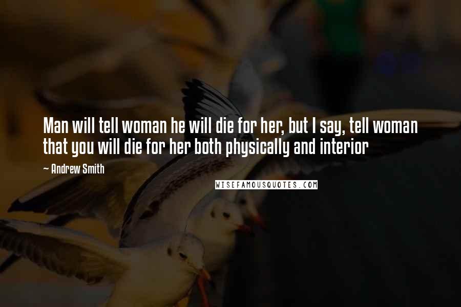 Andrew Smith Quotes: Man will tell woman he will die for her, but I say, tell woman that you will die for her both physically and interior