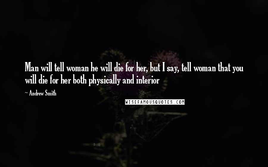 Andrew Smith Quotes: Man will tell woman he will die for her, but I say, tell woman that you will die for her both physically and interior