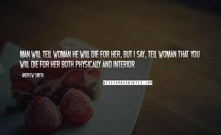 Andrew Smith Quotes: Man will tell woman he will die for her, but I say, tell woman that you will die for her both physically and interior