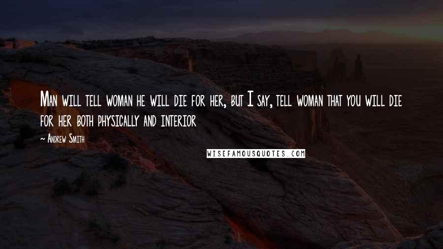 Andrew Smith Quotes: Man will tell woman he will die for her, but I say, tell woman that you will die for her both physically and interior