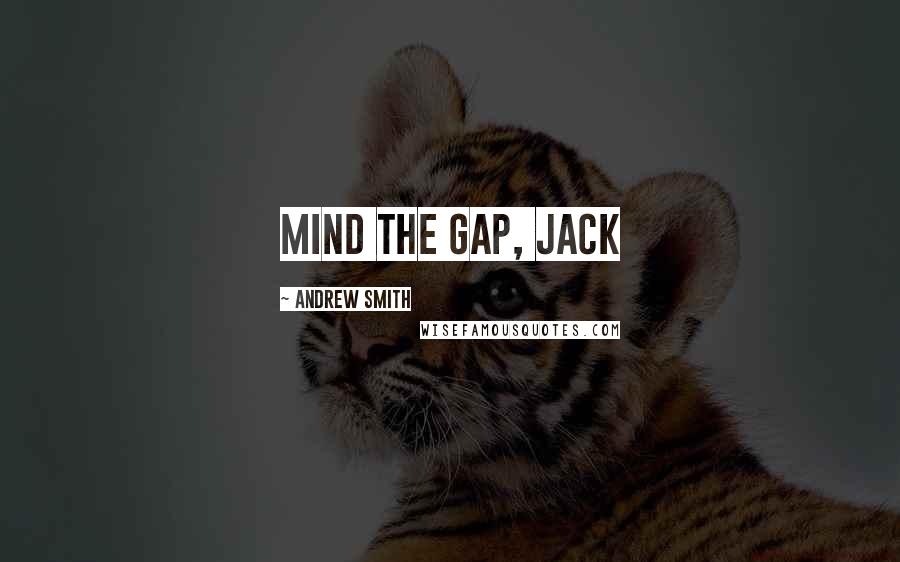 Andrew Smith Quotes: Mind the gap, Jack