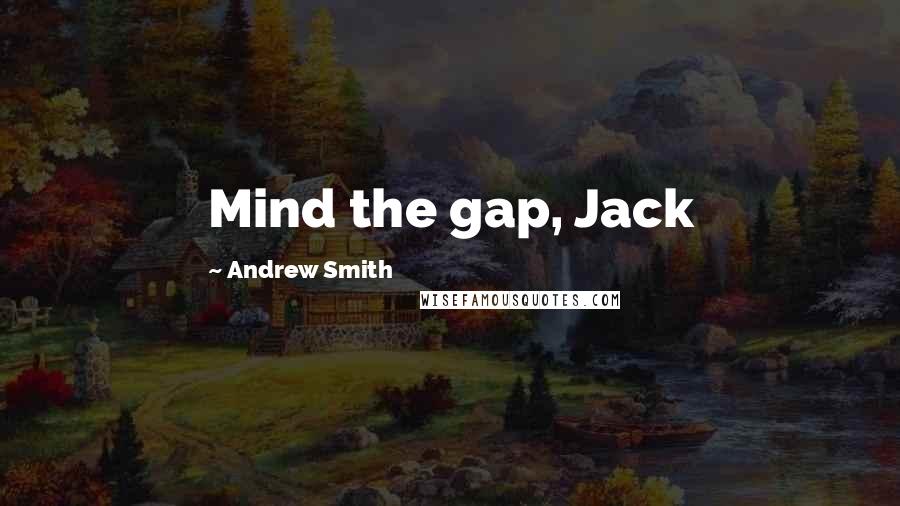 Andrew Smith Quotes: Mind the gap, Jack