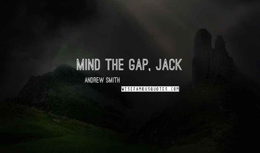 Andrew Smith Quotes: Mind the gap, Jack