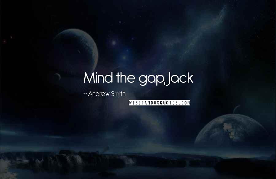 Andrew Smith Quotes: Mind the gap, Jack