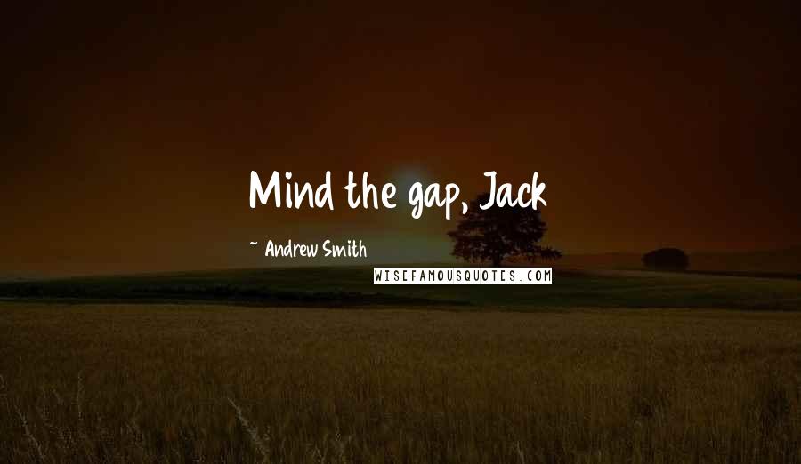 Andrew Smith Quotes: Mind the gap, Jack