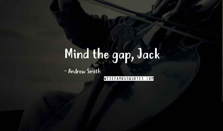 Andrew Smith Quotes: Mind the gap, Jack