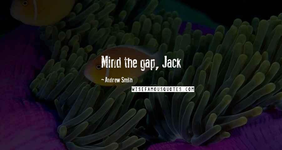 Andrew Smith Quotes: Mind the gap, Jack