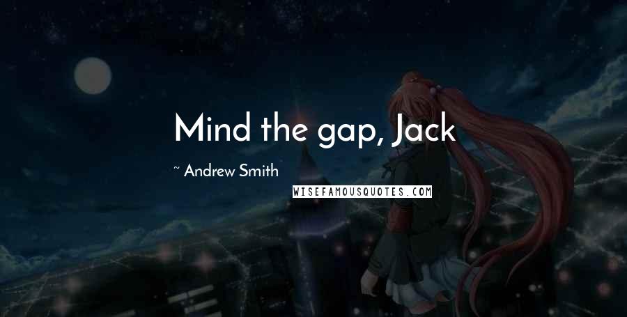 Andrew Smith Quotes: Mind the gap, Jack