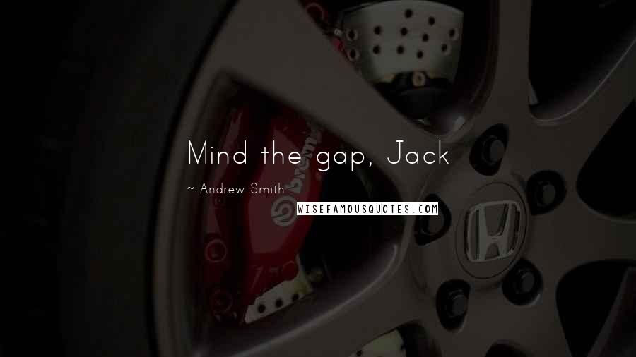 Andrew Smith Quotes: Mind the gap, Jack