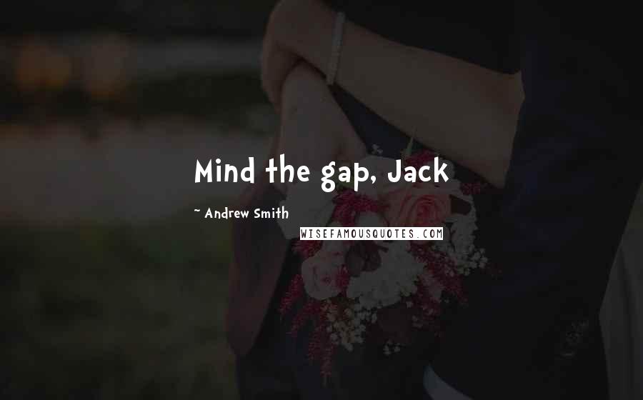 Andrew Smith Quotes: Mind the gap, Jack