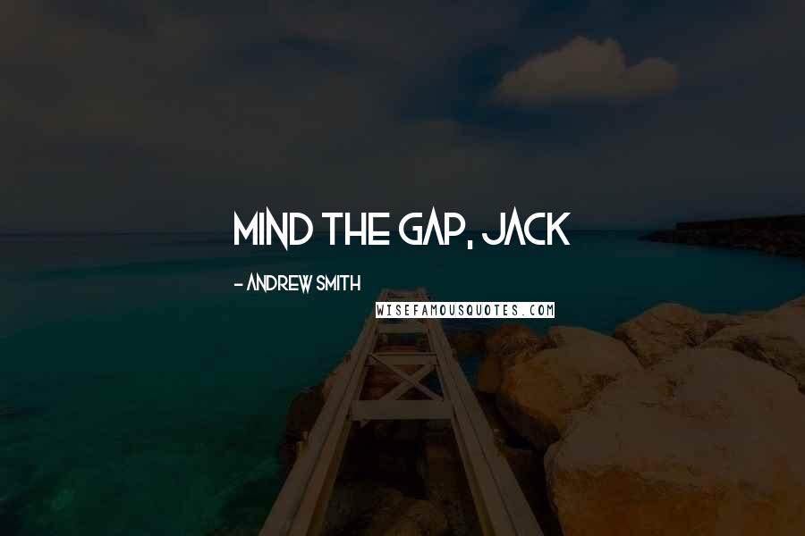 Andrew Smith Quotes: Mind the gap, Jack