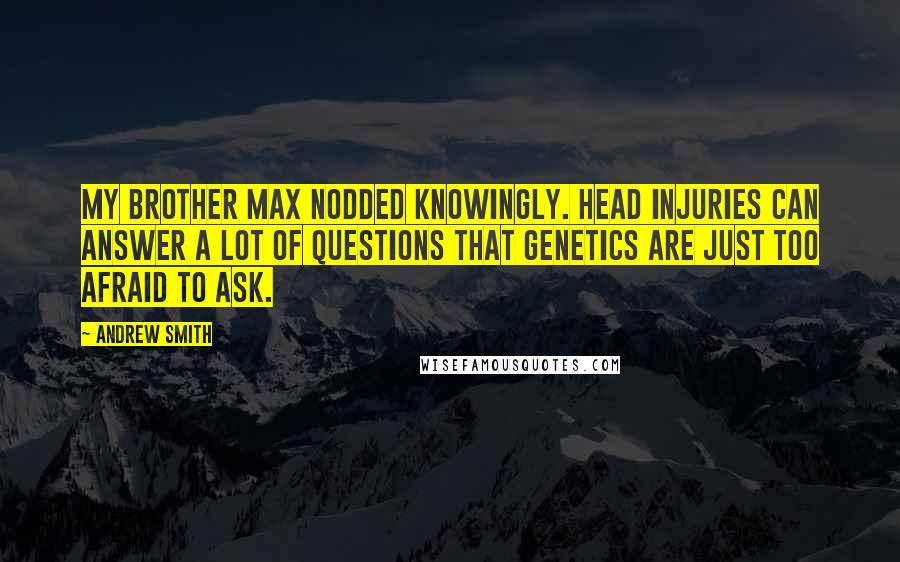 Andrew Smith Quotes: My brother Max nodded knowingly. Head injuries can answer a lot of questions that genetics are just too afraid to ask.