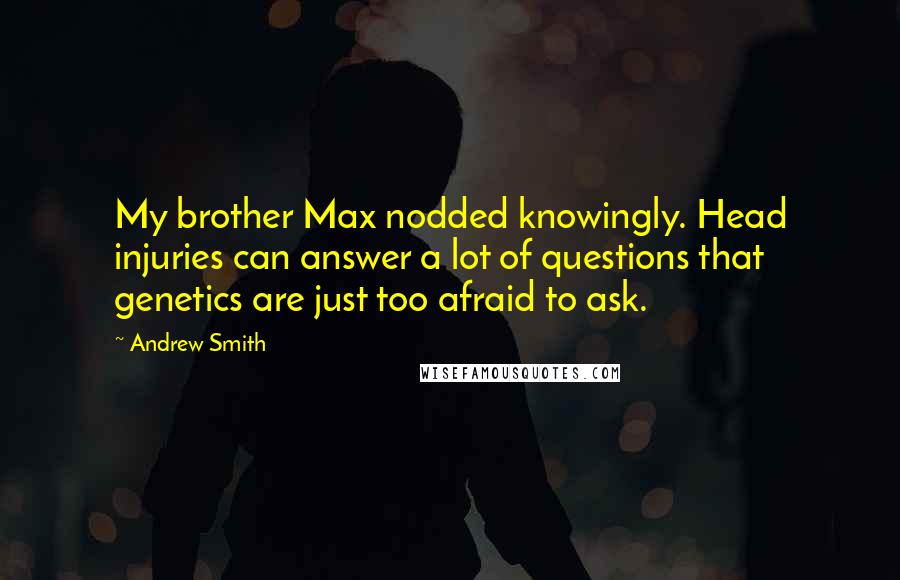 Andrew Smith Quotes: My brother Max nodded knowingly. Head injuries can answer a lot of questions that genetics are just too afraid to ask.