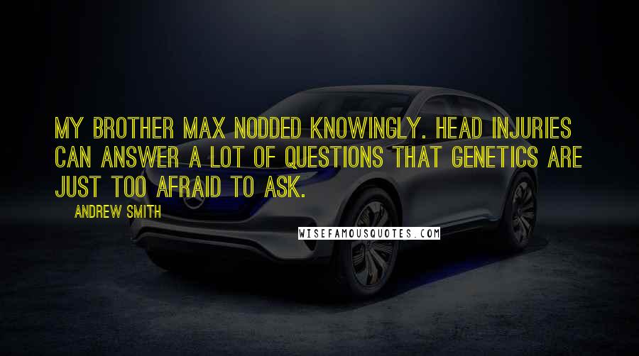 Andrew Smith Quotes: My brother Max nodded knowingly. Head injuries can answer a lot of questions that genetics are just too afraid to ask.