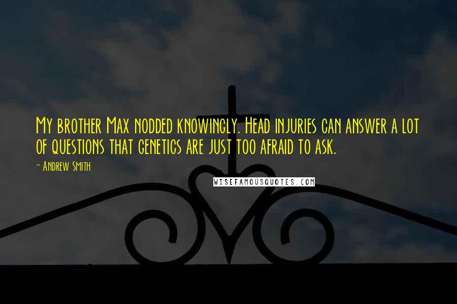 Andrew Smith Quotes: My brother Max nodded knowingly. Head injuries can answer a lot of questions that genetics are just too afraid to ask.