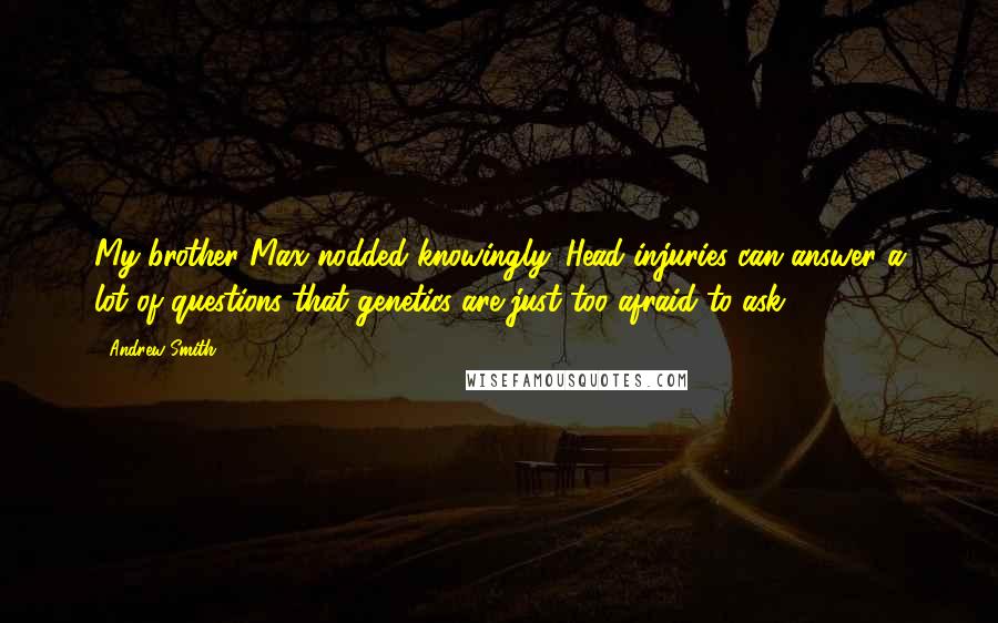 Andrew Smith Quotes: My brother Max nodded knowingly. Head injuries can answer a lot of questions that genetics are just too afraid to ask.