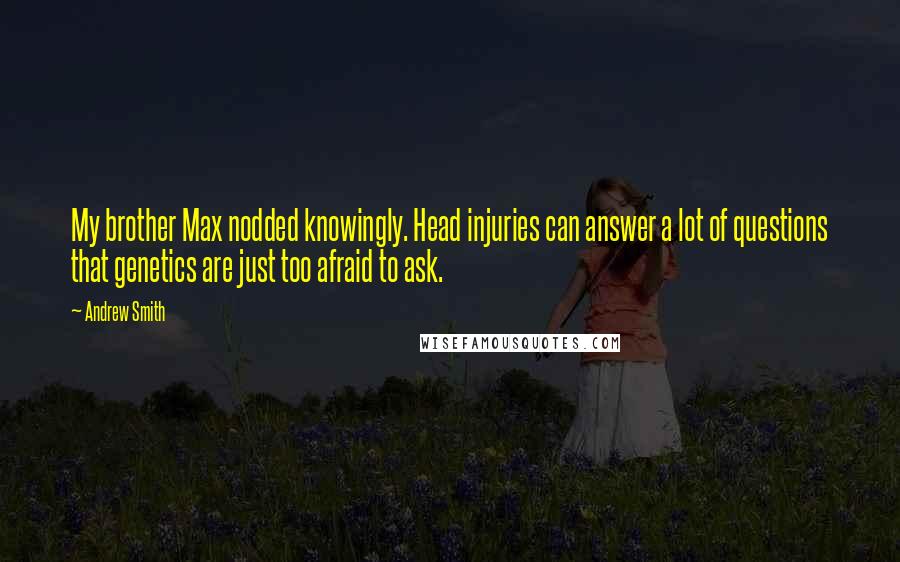 Andrew Smith Quotes: My brother Max nodded knowingly. Head injuries can answer a lot of questions that genetics are just too afraid to ask.