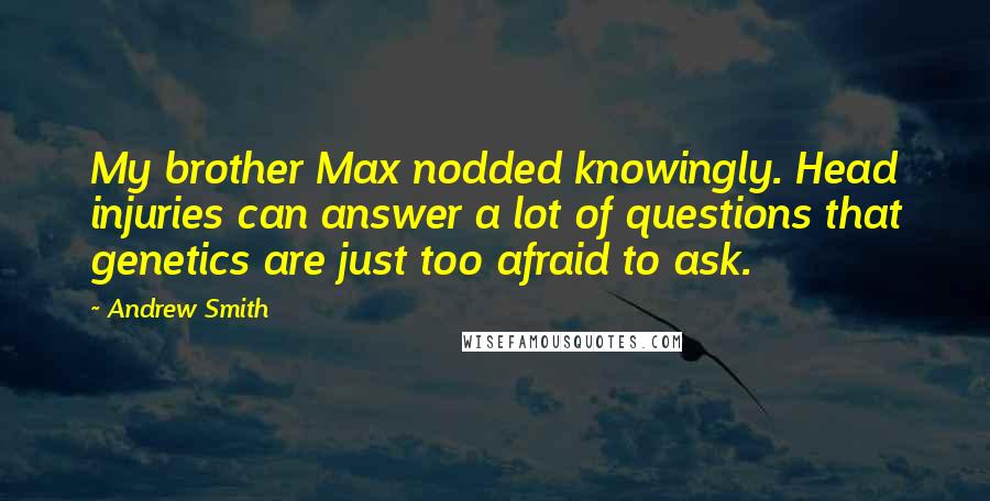 Andrew Smith Quotes: My brother Max nodded knowingly. Head injuries can answer a lot of questions that genetics are just too afraid to ask.