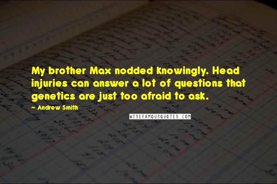 Andrew Smith Quotes: My brother Max nodded knowingly. Head injuries can answer a lot of questions that genetics are just too afraid to ask.