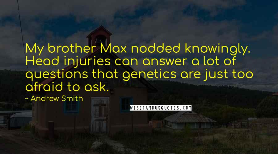 Andrew Smith Quotes: My brother Max nodded knowingly. Head injuries can answer a lot of questions that genetics are just too afraid to ask.