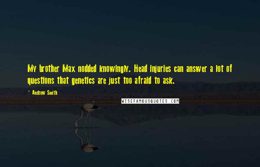 Andrew Smith Quotes: My brother Max nodded knowingly. Head injuries can answer a lot of questions that genetics are just too afraid to ask.