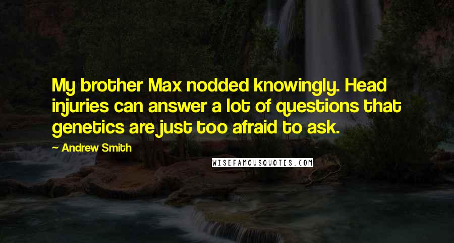 Andrew Smith Quotes: My brother Max nodded knowingly. Head injuries can answer a lot of questions that genetics are just too afraid to ask.