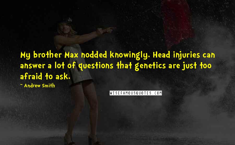 Andrew Smith Quotes: My brother Max nodded knowingly. Head injuries can answer a lot of questions that genetics are just too afraid to ask.