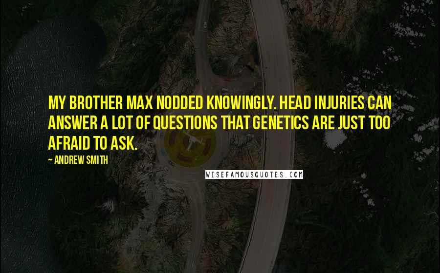 Andrew Smith Quotes: My brother Max nodded knowingly. Head injuries can answer a lot of questions that genetics are just too afraid to ask.