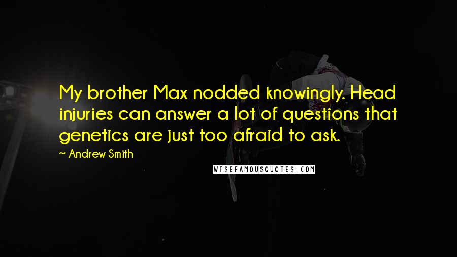 Andrew Smith Quotes: My brother Max nodded knowingly. Head injuries can answer a lot of questions that genetics are just too afraid to ask.