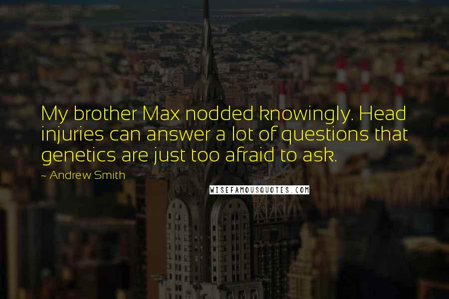 Andrew Smith Quotes: My brother Max nodded knowingly. Head injuries can answer a lot of questions that genetics are just too afraid to ask.