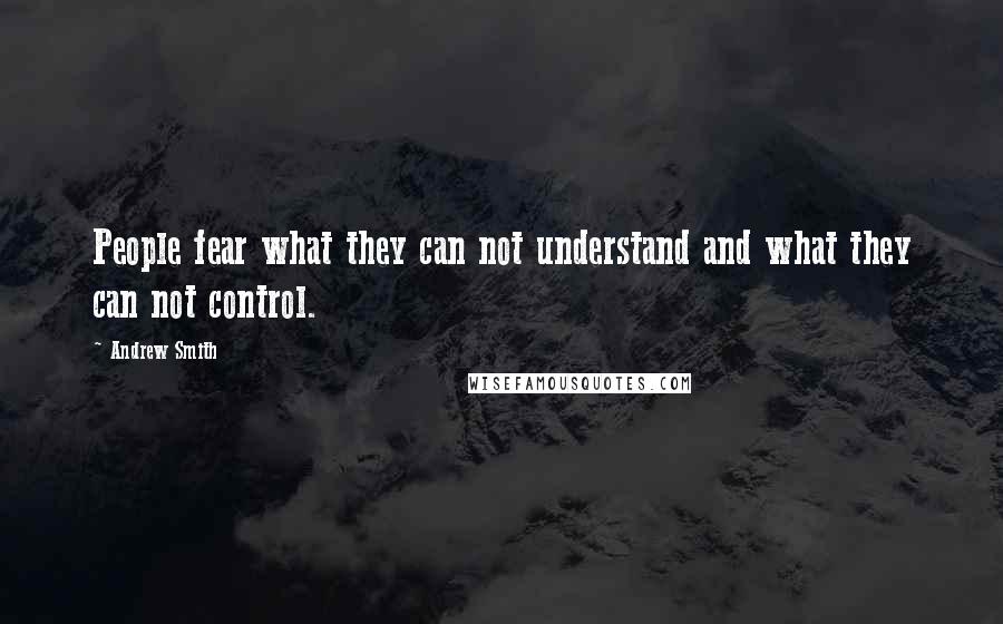 Andrew Smith Quotes: People fear what they can not understand and what they can not control.