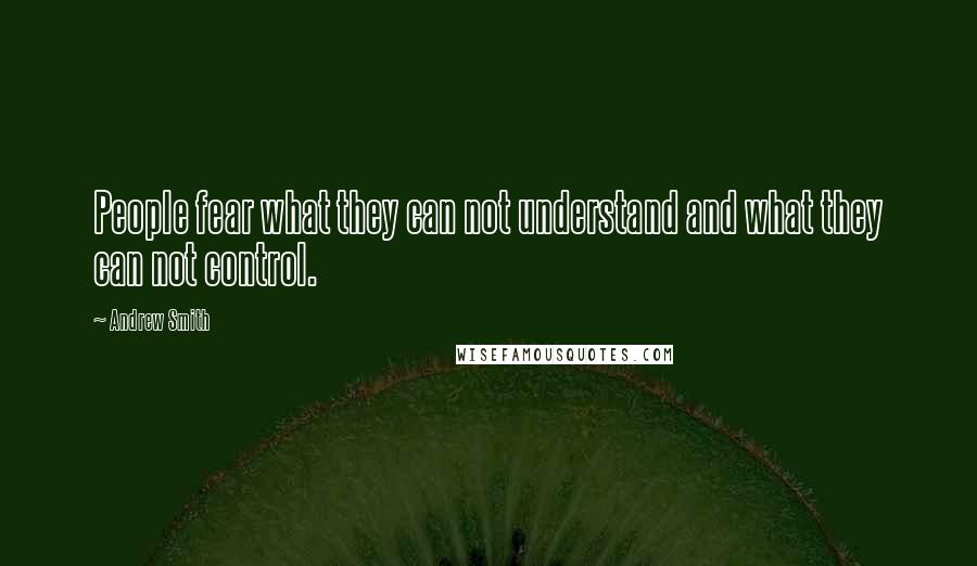 Andrew Smith Quotes: People fear what they can not understand and what they can not control.