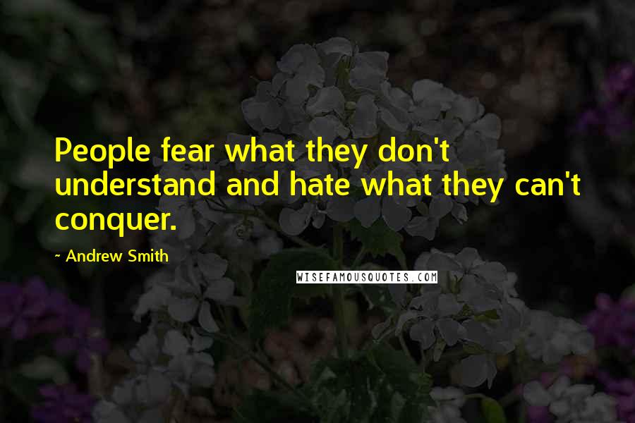 Andrew Smith Quotes: People fear what they don't understand and hate what they can't conquer.