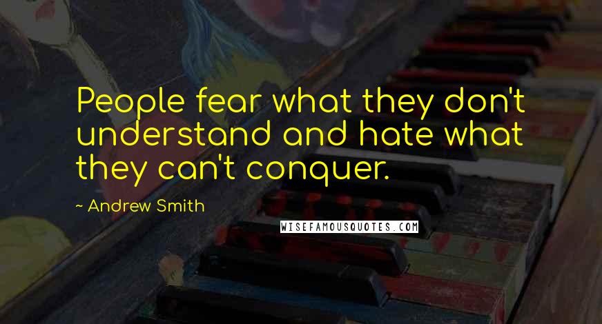 Andrew Smith Quotes: People fear what they don't understand and hate what they can't conquer.