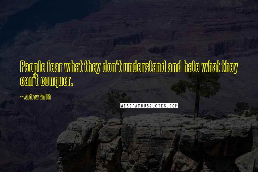 Andrew Smith Quotes: People fear what they don't understand and hate what they can't conquer.