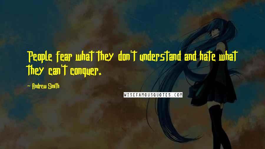 Andrew Smith Quotes: People fear what they don't understand and hate what they can't conquer.