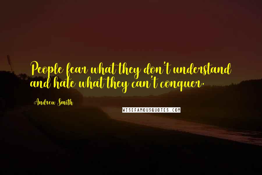 Andrew Smith Quotes: People fear what they don't understand and hate what they can't conquer.