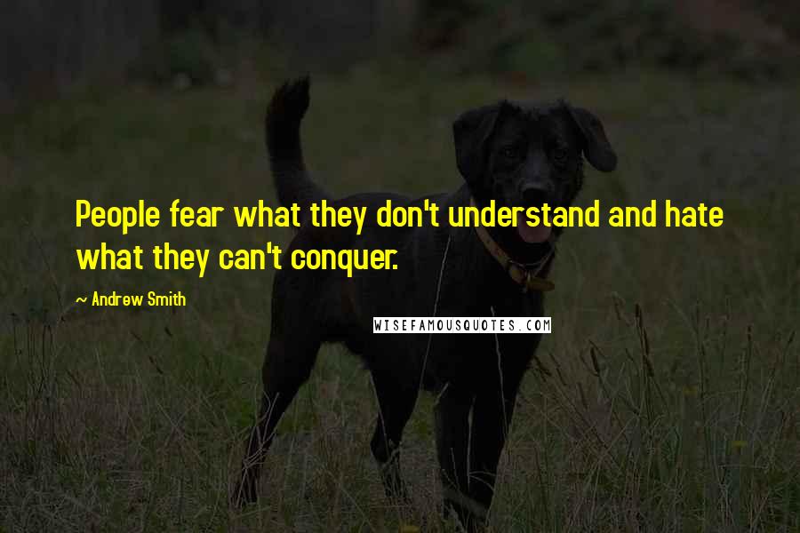 Andrew Smith Quotes: People fear what they don't understand and hate what they can't conquer.